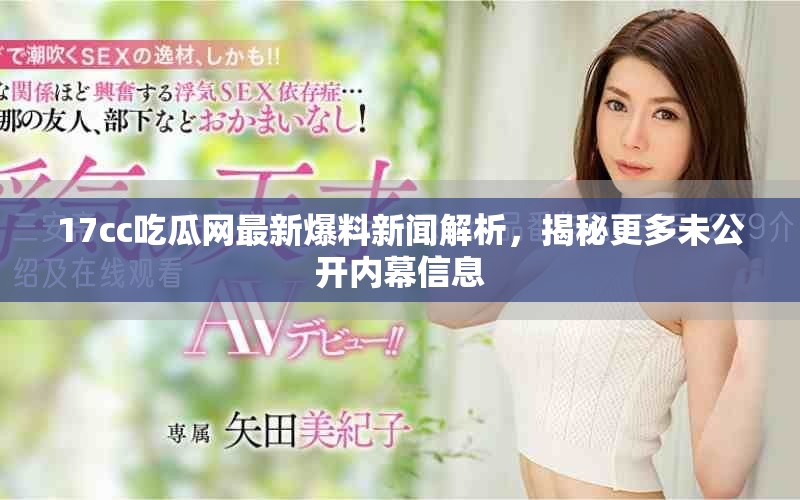 17cc吃瓜网最新爆料新闻解析，揭秘更多未公开内幕信息