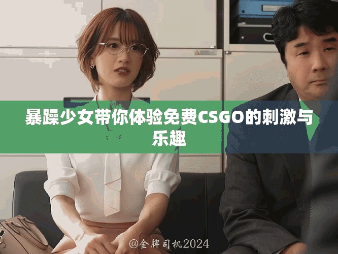暴躁少女带你体验免费CSGO的刺激与乐趣