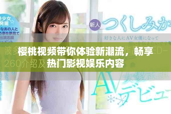 樱桃视频带你体验新潮流，畅享热门影视娱乐内容