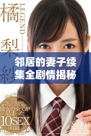 邻居的妻子续集全剧情揭秘，情感纠葛再度升级引发热议