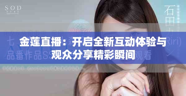金莲直播：开启全新互动体验与观众分享精彩瞬间