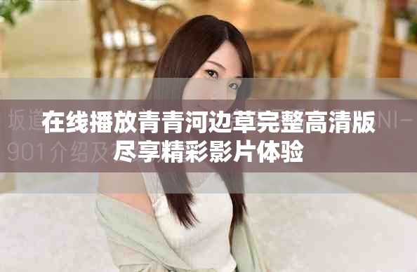 在线播放青青河边草完整高清版尽享精彩影片体验