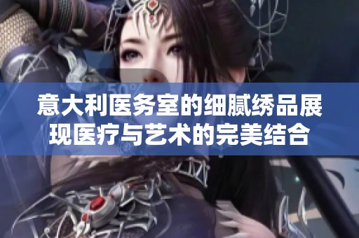 意大利医务室的细腻绣品展现医疗与艺术的完美结合