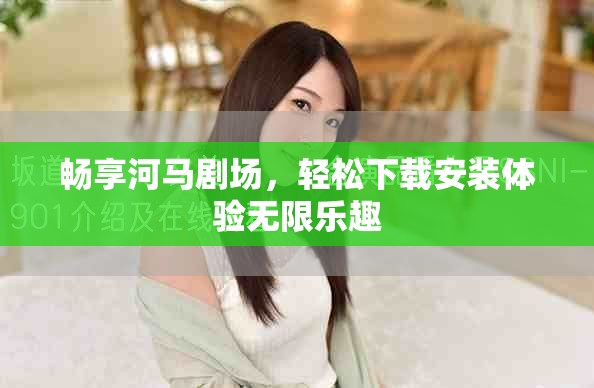 畅享河马剧场，轻松下载安装体验无限乐趣