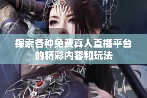 探索各种免费真人直播平台的精彩内容和玩法