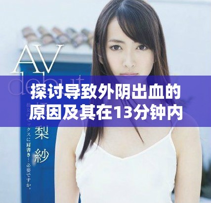 探讨导致外阴出血的原因及其在13分钟内的发生机制分析