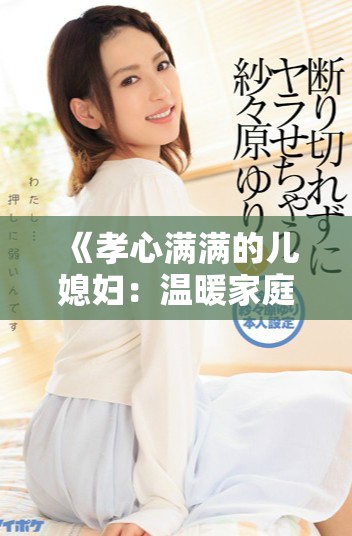 《孝心满满的儿媳妇：温暖家庭的背后故事与感人经历》