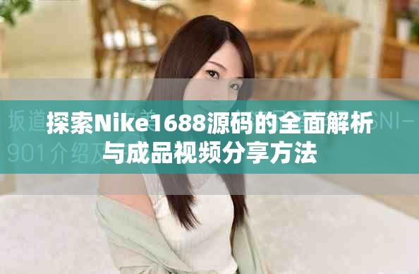 探索Nike1688源码的全面解析与成品视频分享方法