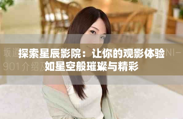 探索星辰影院：让你的观影体验如星空般璀璨与精彩