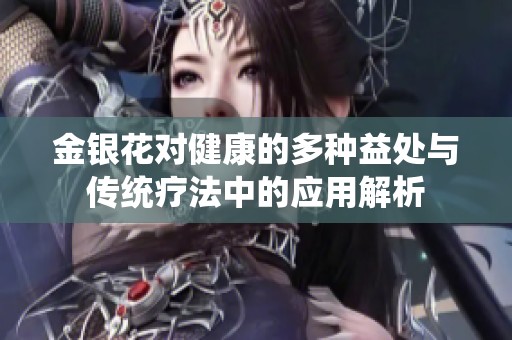 金银花对健康的多种益处与传统疗法中的应用解析