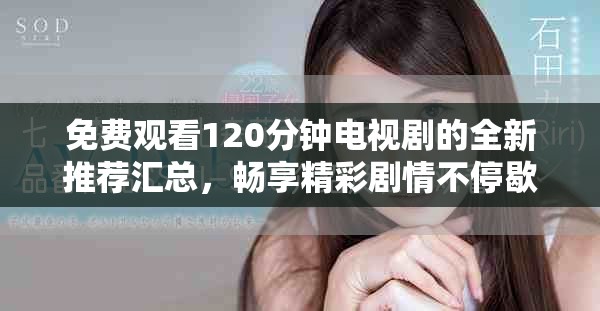 免费观看120分钟电视剧的全新推荐汇总，畅享精彩剧情不停歇