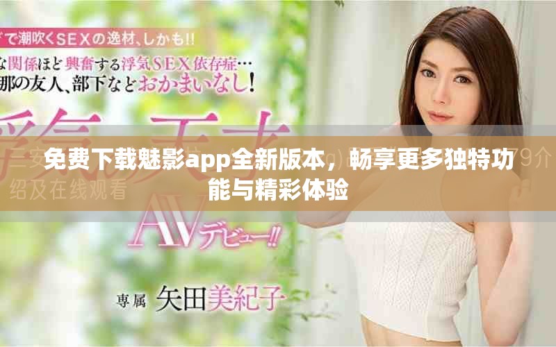 免费下载魅影app全新版本，畅享更多独特功能与精彩体验