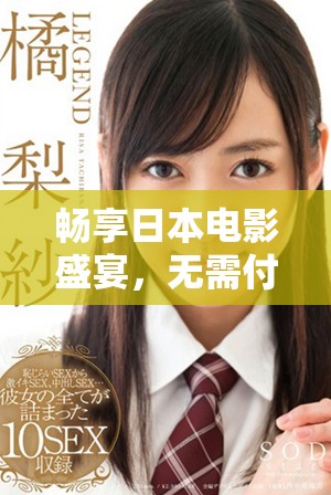 畅享日本电影盛宴，无需付费的精彩影片推荐大全