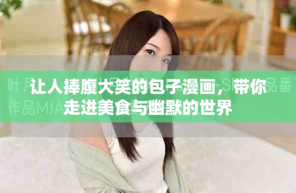 让人捧腹大笑的包子漫画，带你走进美食与幽默的世界