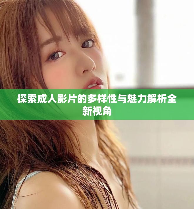 探索成人影片的多样性与魅力解析全新视角