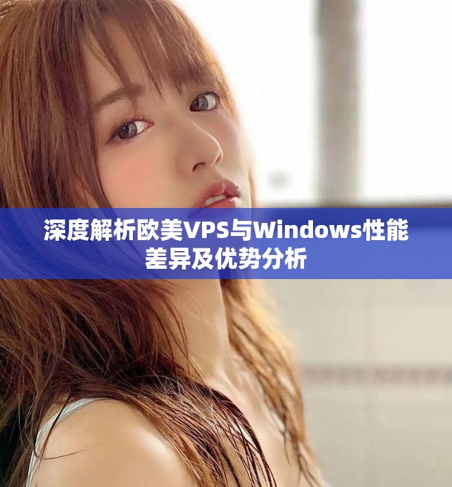 深度解析欧美VPS与Windows性能差异及优势分析