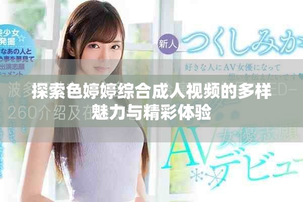 探索色婷婷综合成人视频的多样魅力与精彩体验