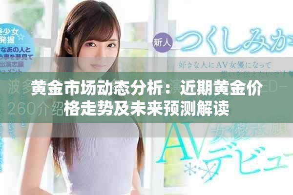 黄金市场动态分析：近期黄金价格走势及未来预测解读