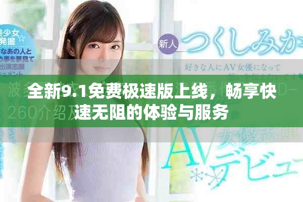 全新9.1免费极速版上线，畅享快速无阻的体验与服务