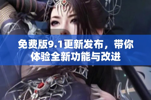 免费版9.1更新发布，带你体验全新功能与改进