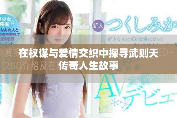 在权谋与爱情交织中探寻武则天传奇人生故事