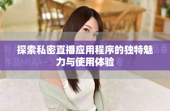 探索私密直播应用程序的独特魅力与使用体验