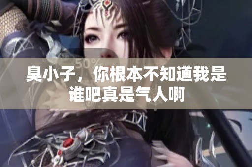 臭小子，你根本不知道我是谁吧真是气人啊
