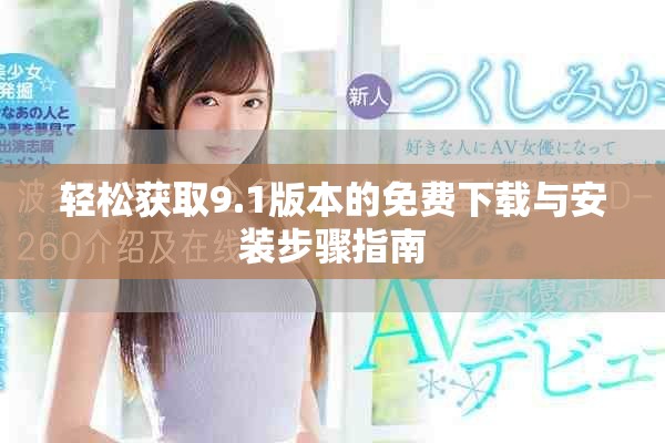 轻松获取9.1版本的免费下载与安装步骤指南