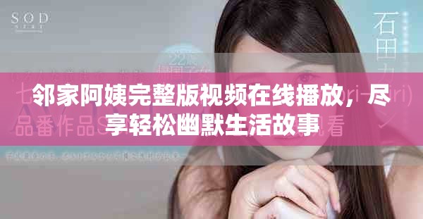 邻家阿姨完整版视频在线播放，尽享轻松幽默生活故事