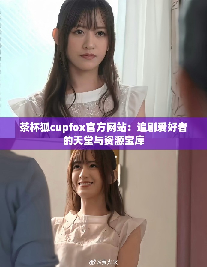 茶杯狐cupfox官方网站：追剧爱好者的天堂与资源宝库