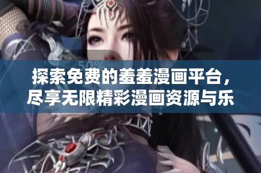 探索免费的羞羞漫画平台，尽享无限精彩漫画资源与乐趣