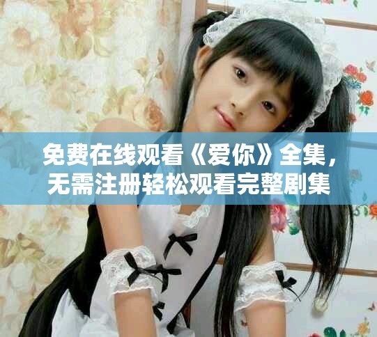 免费在线观看《爱你》全集，无需注册轻松观看完整剧集
