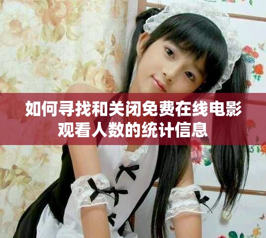 如何寻找和关闭免费在线电影观看人数的统计信息