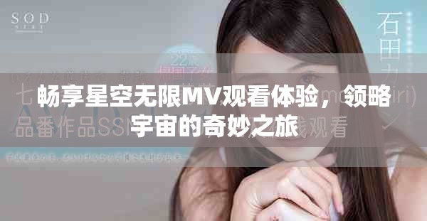 畅享星空无限MV观看体验，领略宇宙的奇妙之旅