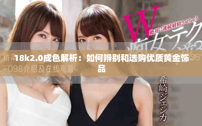 18k2.0成色解析：如何辨别和选购优质黄金饰品