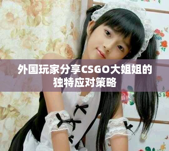 外国玩家分享CSGO大姐姐的独特应对策略