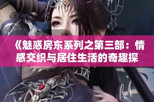 《魅惑房东系列之第三部：情感交织与居住生活的奇趣探险》