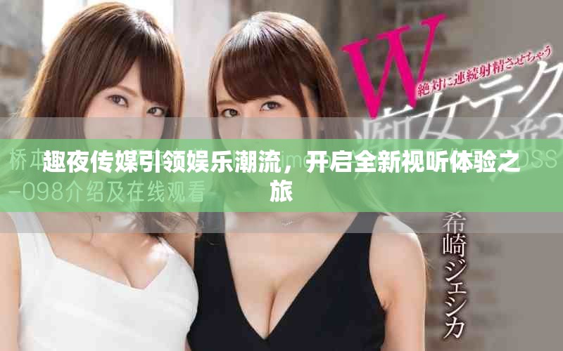 趣夜传媒引领娱乐潮流，开启全新视听体验之旅
