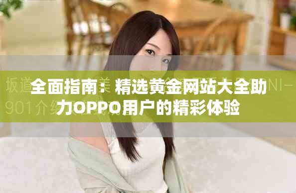 全面指南：精选黄金网站大全助力OPPO用户的精彩体验