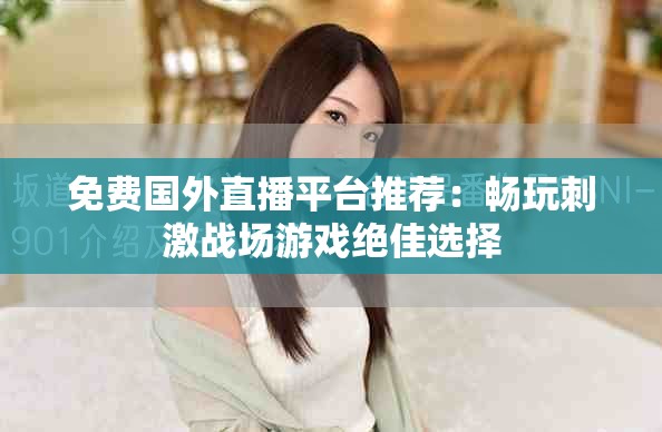 免费国外直播平台推荐：畅玩刺激战场游戏绝佳选择
