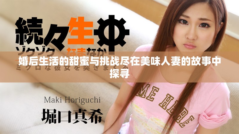 婚后生活的甜蜜与挑战尽在美味人妻的故事中探寻