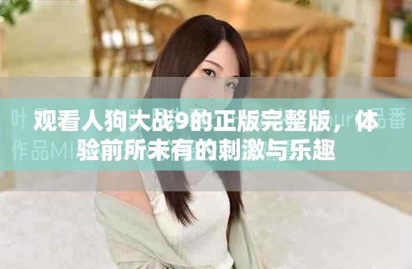 观看人狗大战9的正版完整版，体验前所未有的刺激与乐趣