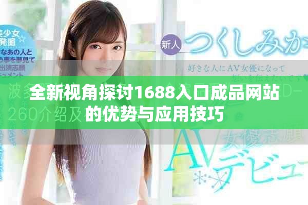 全新视角探讨1688入口成品网站的优势与应用技巧