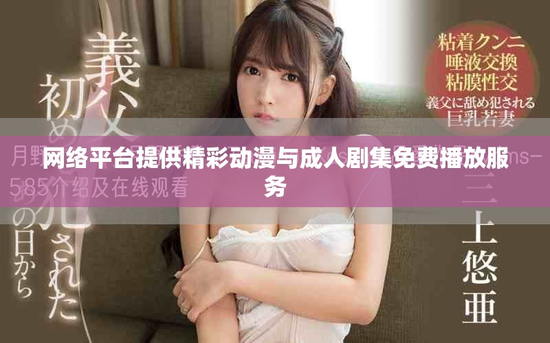 网络平台提供精彩动漫与成人剧集免费播放服务