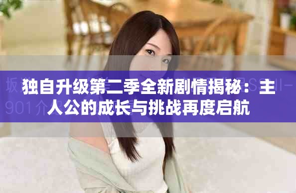 独自升级第二季全新剧情揭秘：主人公的成长与挑战再度启航