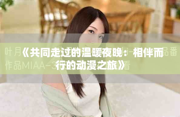 《共同走过的温暖夜晚：相伴而行的动漫之旅》