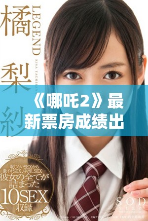 《哪吒2》最新票房成绩出炉 引发观众热议与期待的背后故事