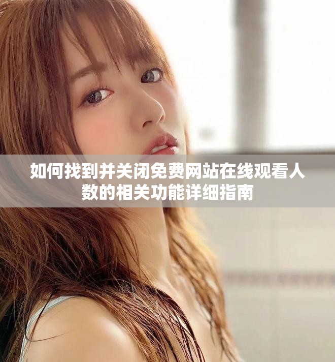 如何找到并关闭免费网站在线观看人数的相关功能详细指南