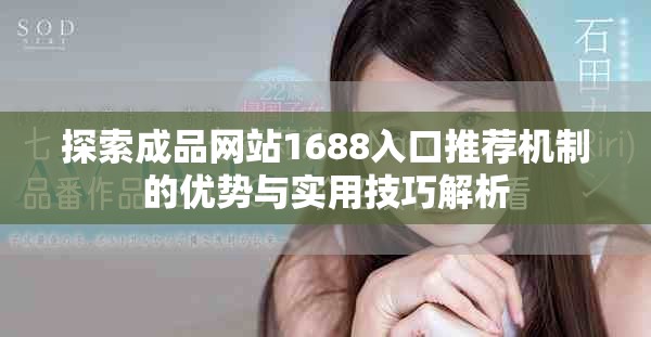 探索成品网站1688入口推荐机制的优势与实用技巧解析