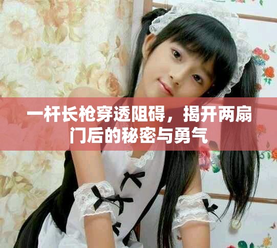 一杆长枪穿透阻碍，揭开两扇门后的秘密与勇气